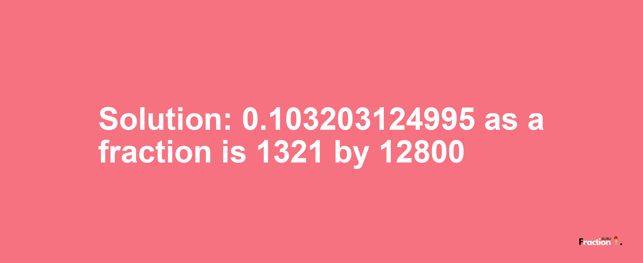 Solution:0.103203124995 as a fraction is 1321/12800